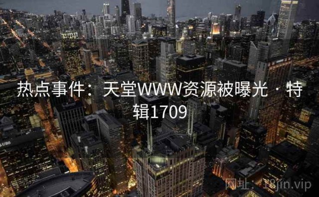 热点事件：天堂WWW资源被曝光 · 特辑1709