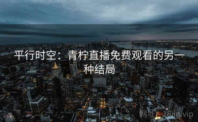 平行时空：青柠直播免费观看的另一种结局