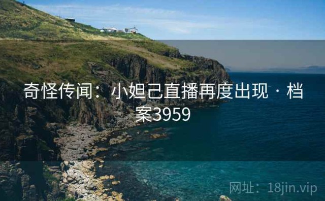 奇怪传闻：小妲己直播再度出现 · 档案3959