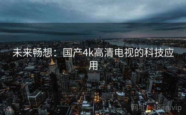 未来畅想：国产4k高清电视的科技应用