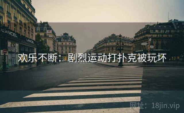 欢乐不断：剧烈运动打扑克被玩坏