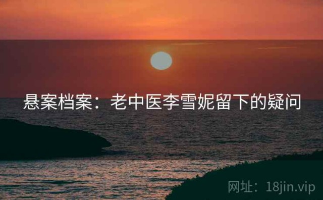 悬案档案：老中医李雪妮留下的疑问