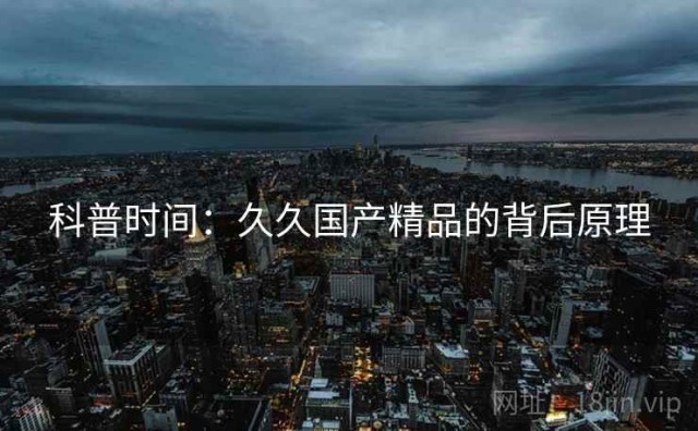 科普时间：久久国产精品的背后原理