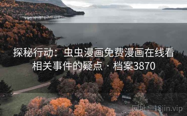 探秘行动：虫虫漫画免费漫画在线看相关事件的疑点 · 档案3870