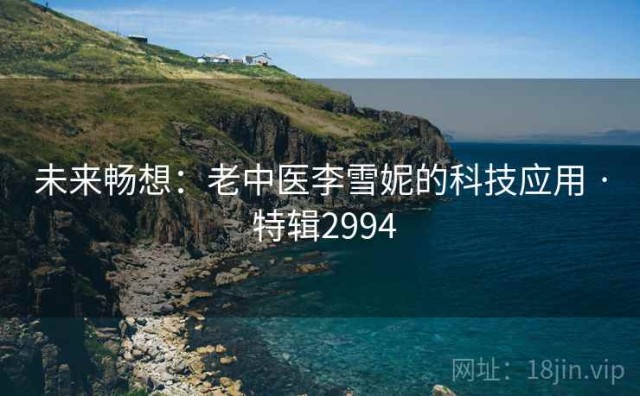 未来畅想：老中医李雪妮的科技应用 · 特辑2994