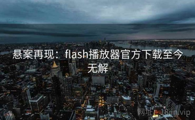 悬案再现：flash播放器官方下载至今无解