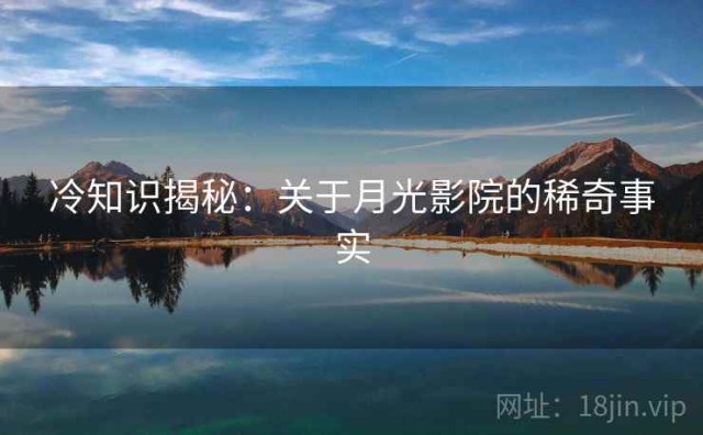 冷知识揭秘：关于月光影院的稀奇事实