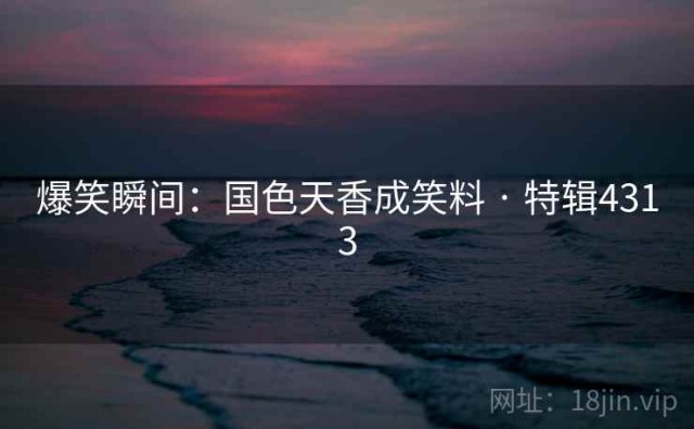 爆笑瞬间：国色天香成笑料 · 特辑4313