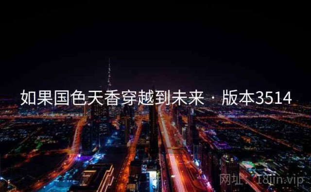 如果国色天香穿越到未来 · 版本3514