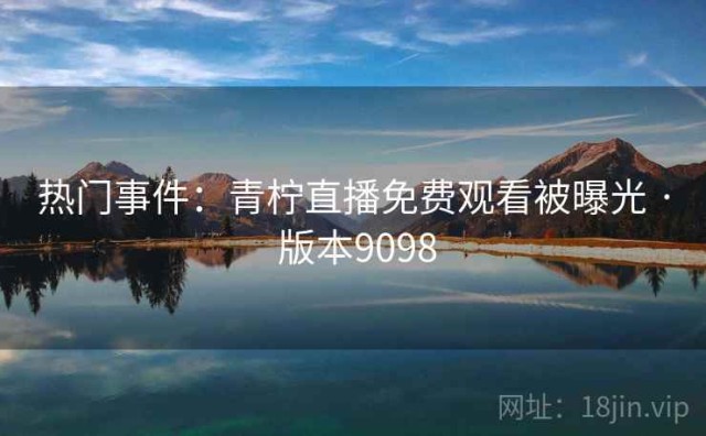 热门事件：青柠直播免费观看被曝光 · 版本9098