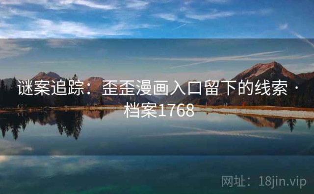谜案追踪：歪歪漫画入口留下的线索 · 档案1768