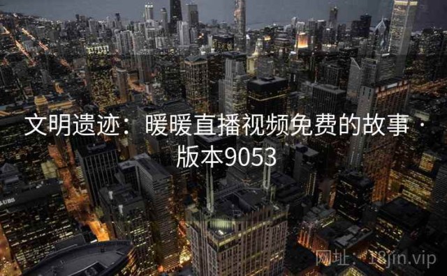 文明遗迹：暖暖直播视频免费的故事 · 版本9053