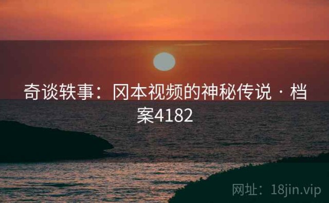 奇谈轶事：冈本视频的神秘传说 · 档案4182