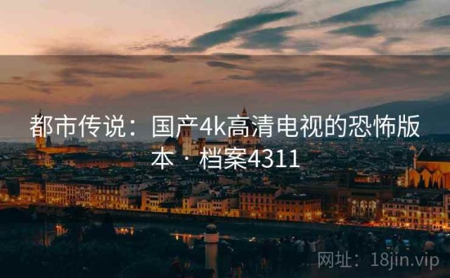 都市传说：国产4k高清电视的恐怖版本 · 档案4311