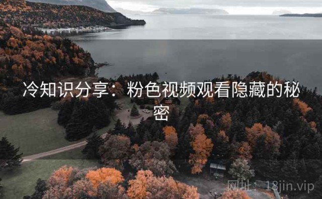 冷知识分享：粉色视频观看隐藏的秘密