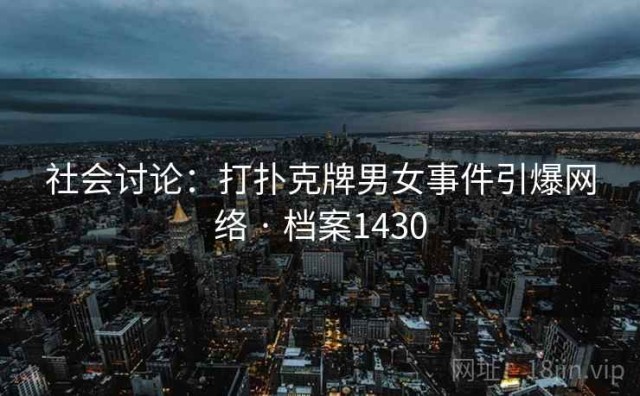 社会讨论：打扑克牌男女事件引爆网络 · 档案1430