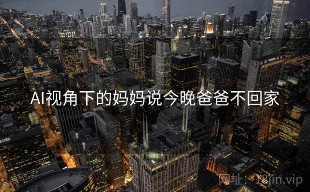 AI视角下的妈妈说今晚爸爸不回家