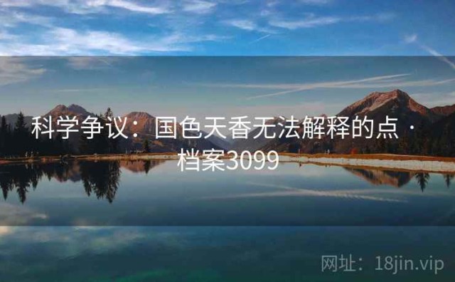 科学争议：国色天香无法解释的点 · 档案3099