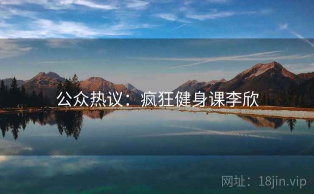 公众热议：疯狂健身课李欣