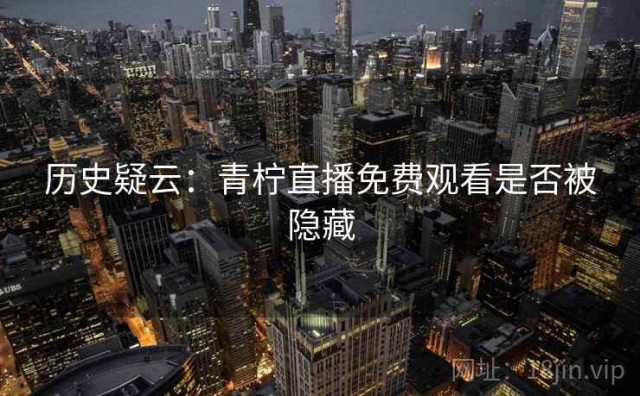 历史疑云：青柠直播免费观看是否被隐藏