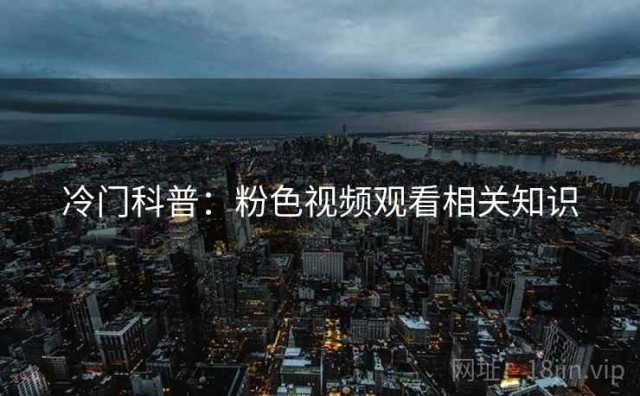 冷门科普：粉色视频观看相关知识
