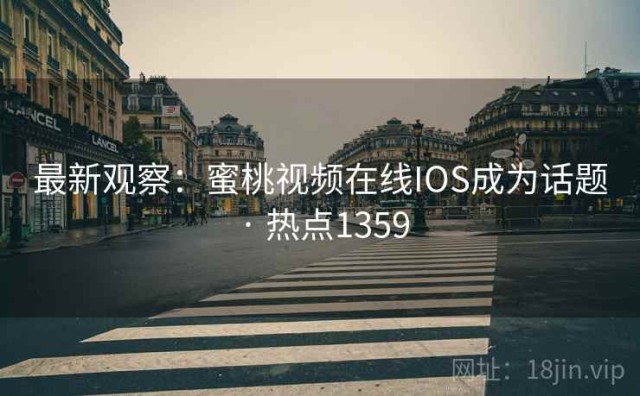 最新观察：蜜桃视频在线IOS成为话题 · 热点1359