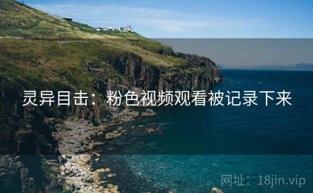 灵异目击：粉色视频观看被记录下来