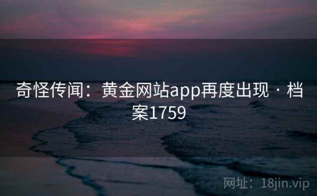 奇怪传闻：黄金网站app再度出现 · 档案1759