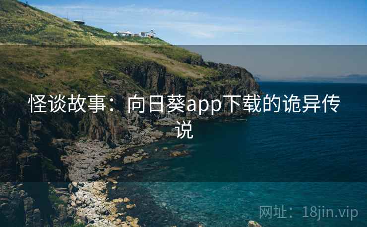 怪谈故事：向日葵app下载的诡异传说