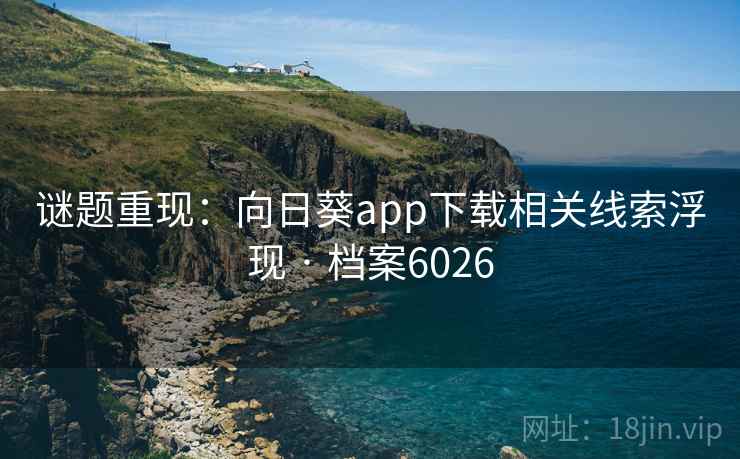 谜题重现：向日葵app下载相关线索浮现 · 档案6026