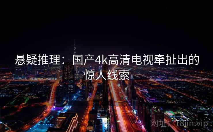 悬疑推理：国产4k高清电视牵扯出的惊人线索