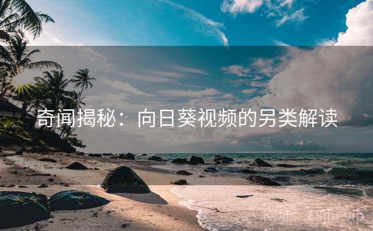 奇闻揭秘：向日葵视频的另类解读