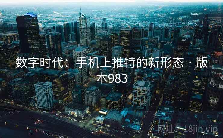 数字时代：手机上推特的新形态 · 版本983