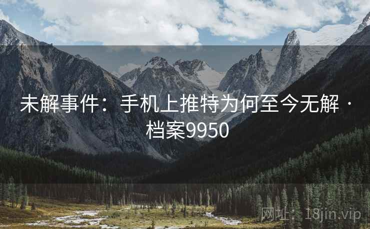 未解事件：手机上推特为何至今无解 · 档案9950