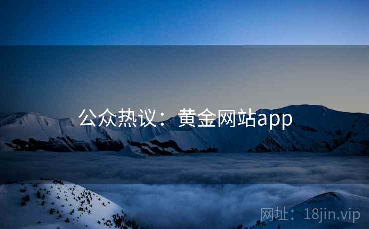公众热议：黄金网站app