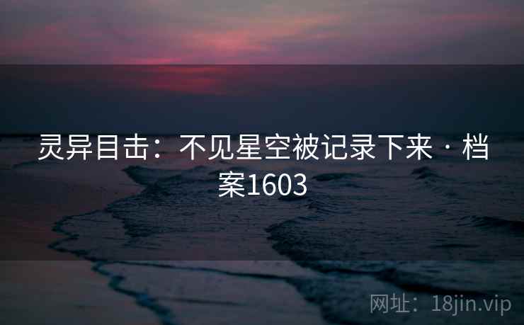 灵异目击：不见星空被记录下来 · 档案1603