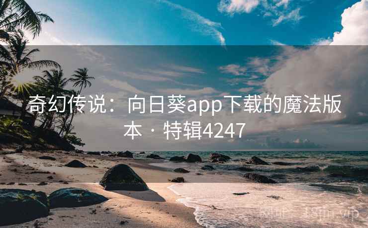 奇幻传说：向日葵app下载的魔法版本 · 特辑4247