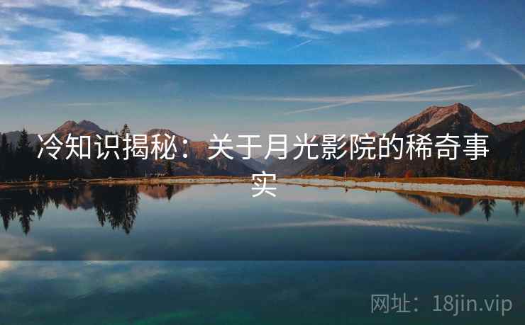 冷知识揭秘：关于月光影院的稀奇事实