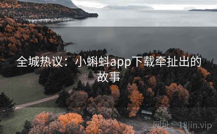 全城热议：小蝌蚪app下载牵扯出的故事