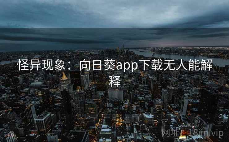 怪异现象：向日葵app下载无人能解释