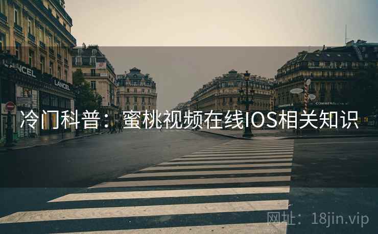 冷门科普：蜜桃视频在线IOS相关知识