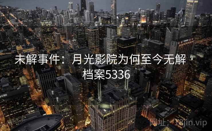 未解事件：月光影院为何至今无解 · 档案5336