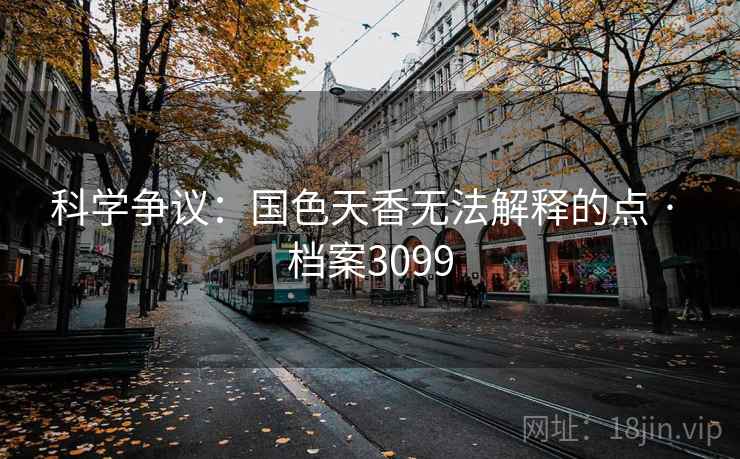 科学争议：国色天香无法解释的点 · 档案3099