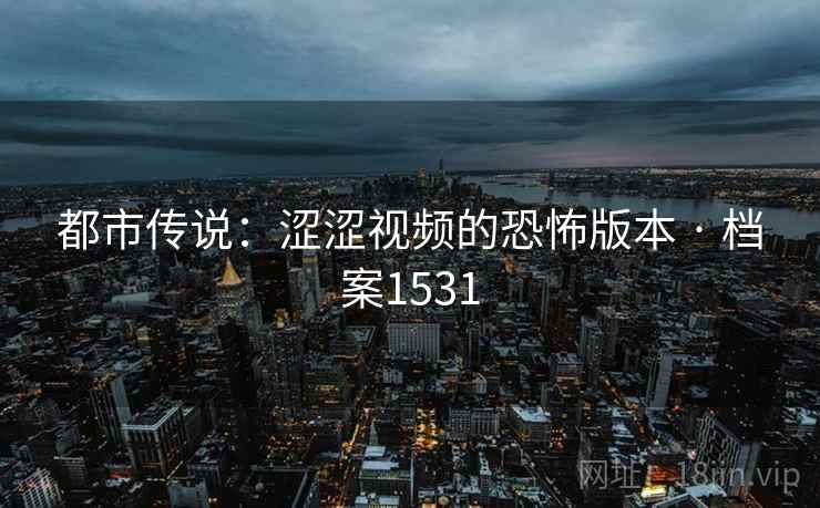都市传说：涩涩视频的恐怖版本 · 档案1531