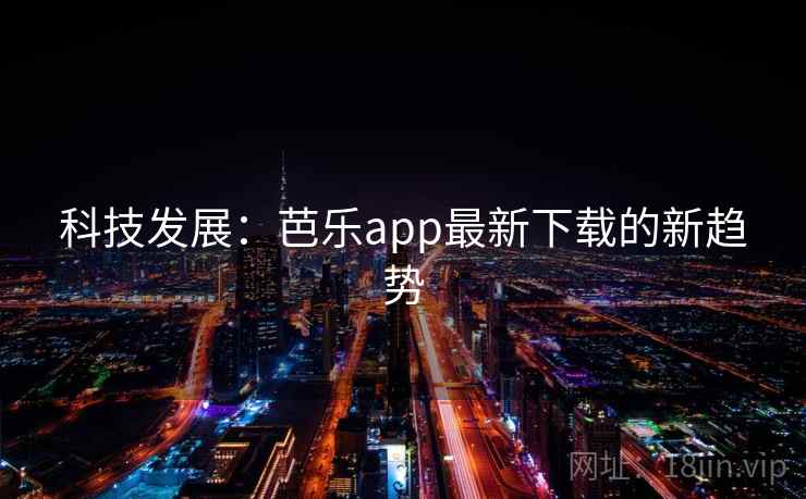 科技发展：芭乐app最新下载的新趋势