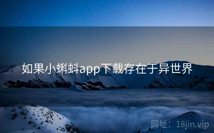 如果小蝌蚪app下载存在于异世界