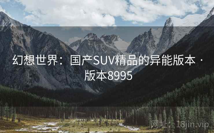 幻想世界：国产SUV精品的异能版本 · 版本8995