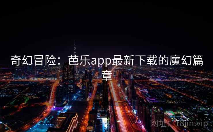 奇幻冒险：芭乐app最新下载的魔幻篇章