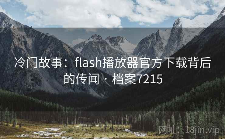 冷门故事：flash播放器官方下载背后的传闻 · 档案7215
