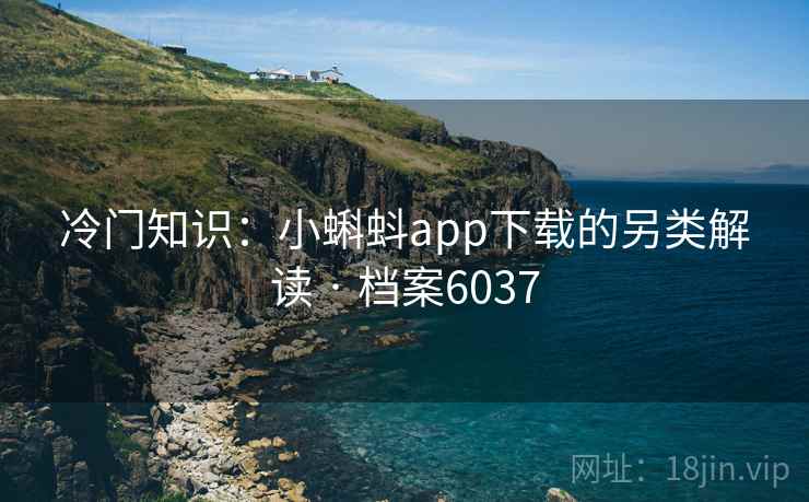 冷门知识：小蝌蚪app下载的另类解读 · 档案6037